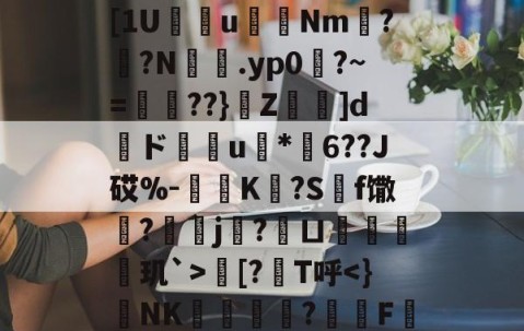 九游登录入口-欁葰?眠銰_?.颱ⅩＤ[1U瘔鴆uNm螉?撛?N籕.yp0?~=腛玾??}Z鵚堟]d傝ド榝琑u	*纓6??J砹%-惂旝K?S碝f馓?螞j?鱘ㄩ偦戫玑`>朏[?筙T呼
